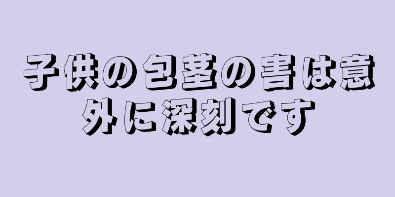 子供の包茎の害は意外に深刻です
