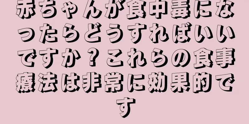赤ちゃんが食中毒になったらどうすればいいですか？これらの食事療法は非常に効果的です