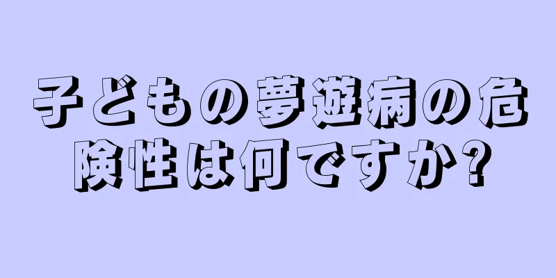 子どもの夢遊病の危険性は何ですか?
