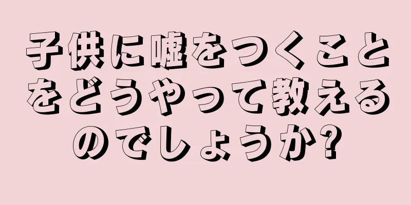子供に嘘をつくことをどうやって教えるのでしょうか?