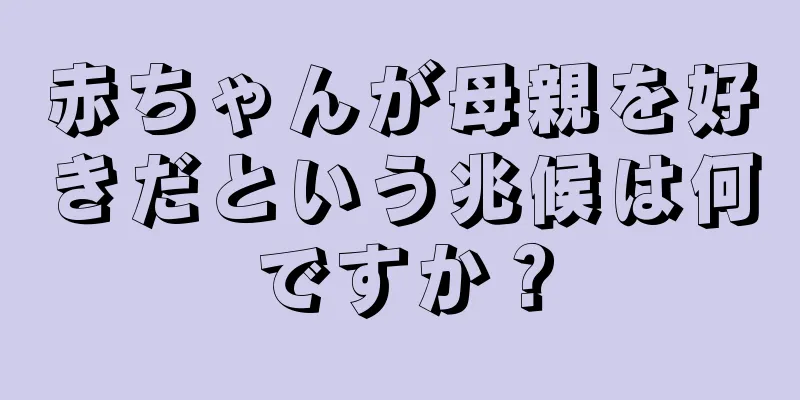 赤ちゃんが母親を好きだという兆候は何ですか？