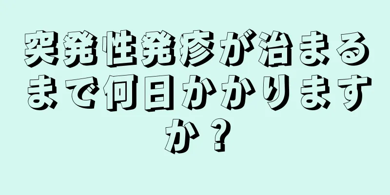 突発性発疹が治まるまで何日かかりますか？
