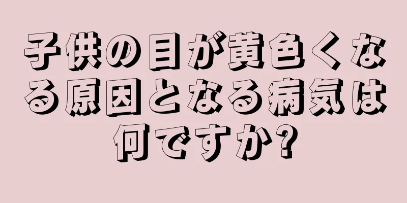子供の目が黄色くなる原因となる病気は何ですか?