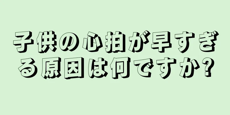 子供の心拍が早すぎる原因は何ですか?