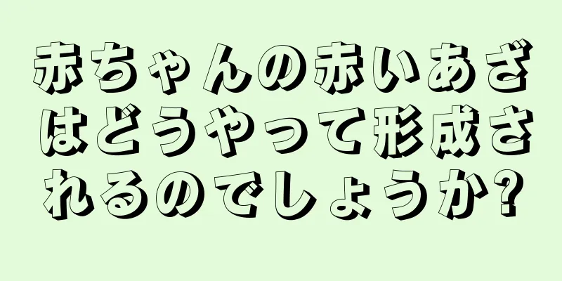 赤ちゃんの赤いあざはどうやって形成されるのでしょうか?