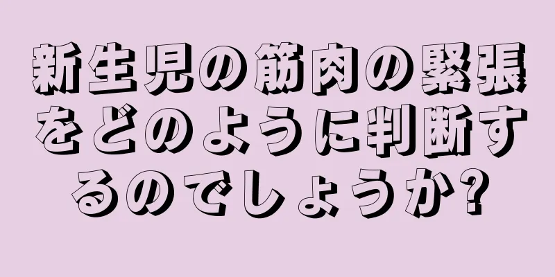 新生児の筋肉の緊張をどのように判断するのでしょうか?