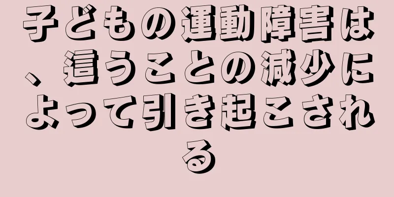 子どもの運動障害は、這うことの減少によって引き起こされる