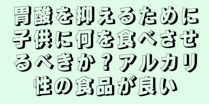 胃酸を抑えるために子供に何を食べさせるべきか？アルカリ性の食品が良い