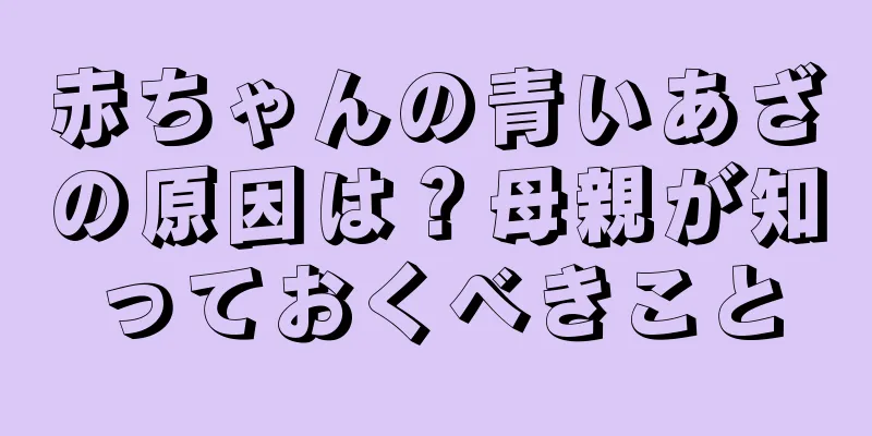 赤ちゃんの青いあざの原因は？母親が知っておくべきこと