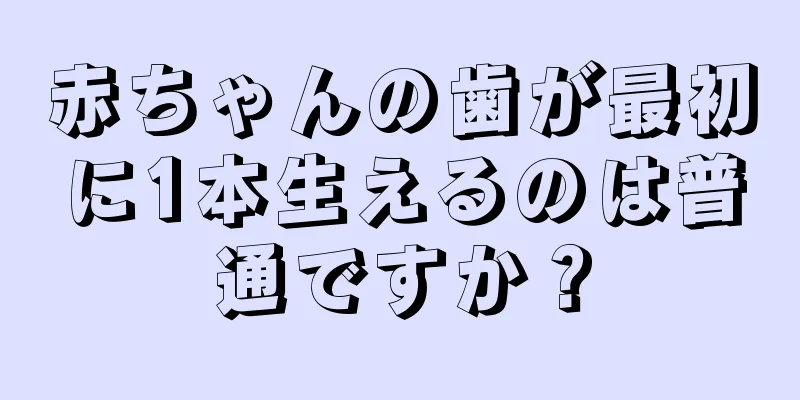 赤ちゃんの歯が最初に1本生えるのは普通ですか？