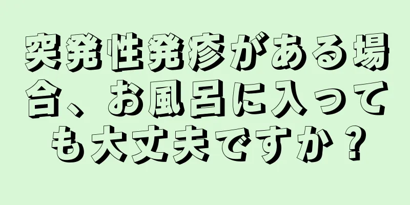 突発性発疹がある場合、お風呂に入っても大丈夫ですか？