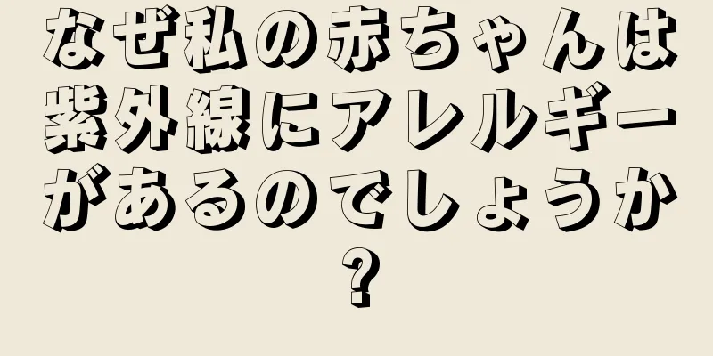なぜ私の赤ちゃんは紫外線にアレルギーがあるのでしょうか?