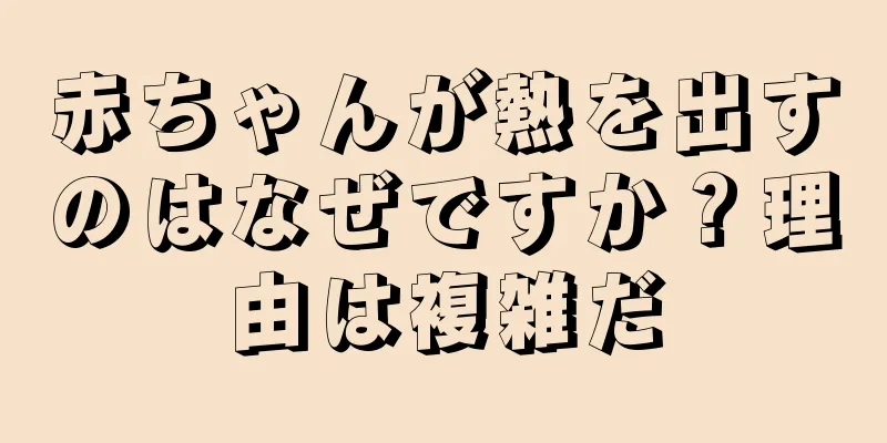 赤ちゃんが熱を出すのはなぜですか？理由は複雑だ