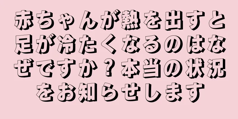 赤ちゃんが熱を出すと足が冷たくなるのはなぜですか？本当の状況をお知らせします