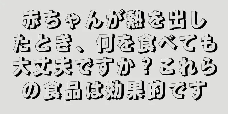 赤ちゃんが熱を出したとき、何を食べても大丈夫ですか？これらの食品は効果的です