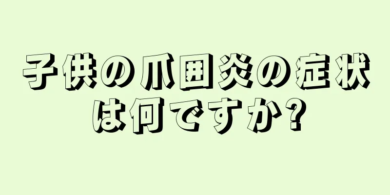 子供の爪囲炎の症状は何ですか?