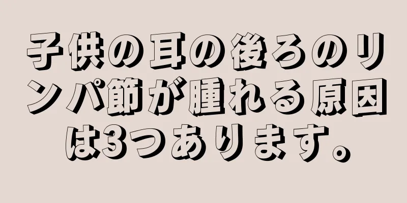 子供の耳の後ろのリンパ節が腫れる原因は3つあります。