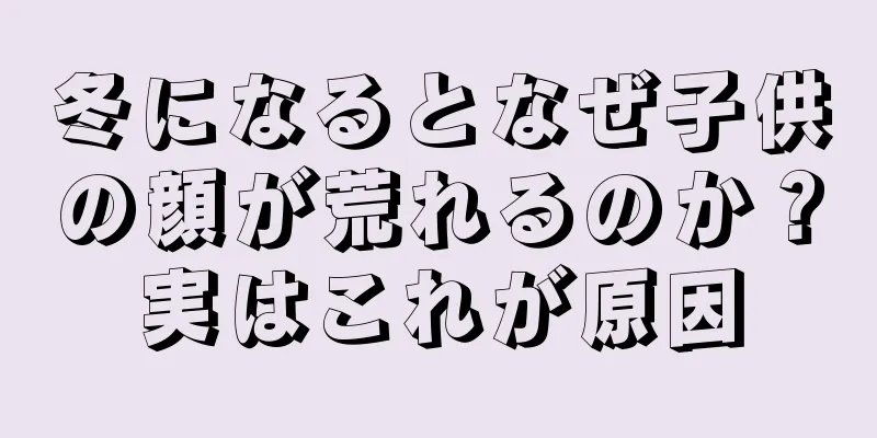 冬になるとなぜ子供の顔が荒れるのか？実はこれが原因