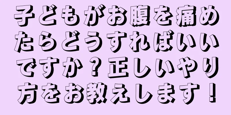 子どもがお腹を痛めたらどうすればいいですか？正しいやり方をお教えします！