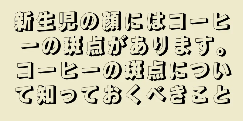 新生児の顔にはコーヒーの斑点があります。コーヒーの斑点について知っておくべきこと