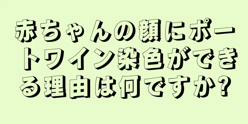 赤ちゃんの顔にポートワイン染色ができる理由は何ですか?