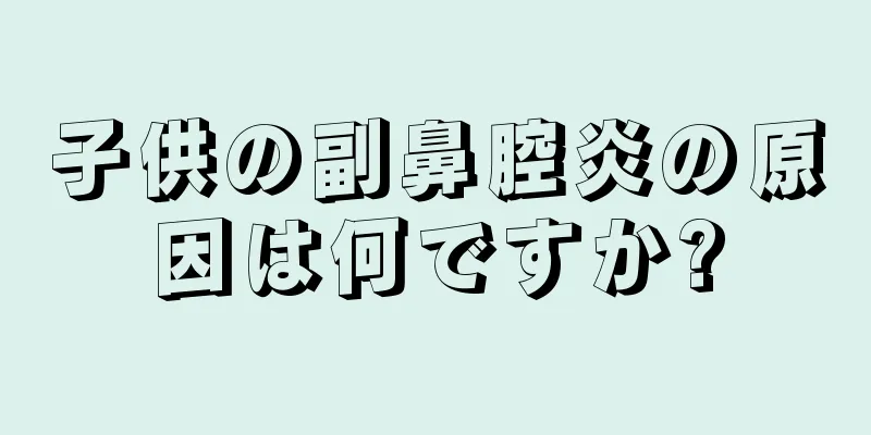子供の副鼻腔炎の原因は何ですか?