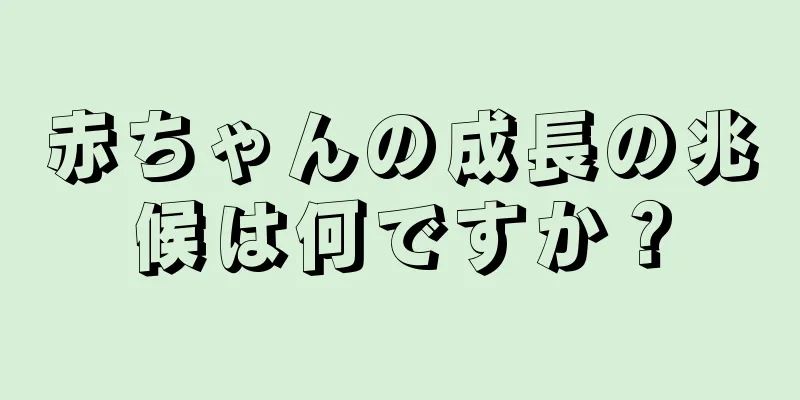 赤ちゃんの成長の兆候は何ですか？