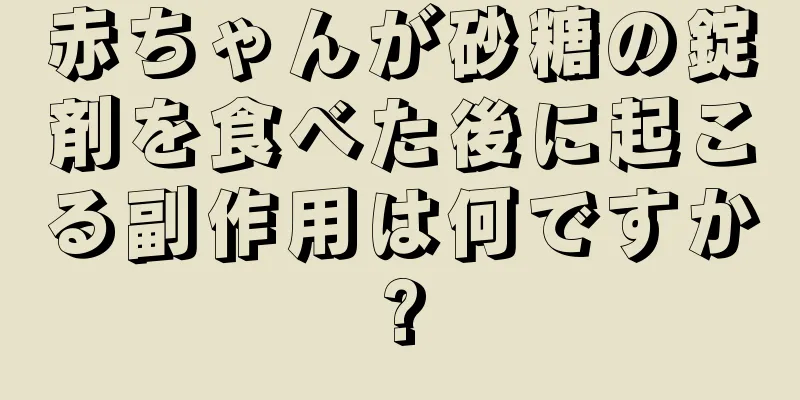 赤ちゃんが砂糖の錠剤を食べた後に起こる副作用は何ですか?