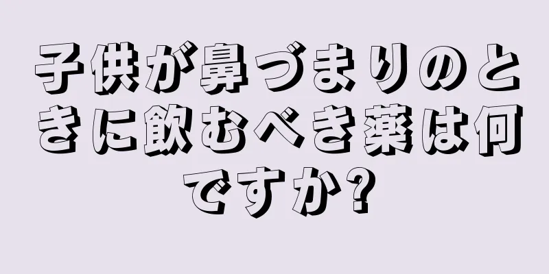 子供が鼻づまりのときに飲むべき薬は何ですか?
