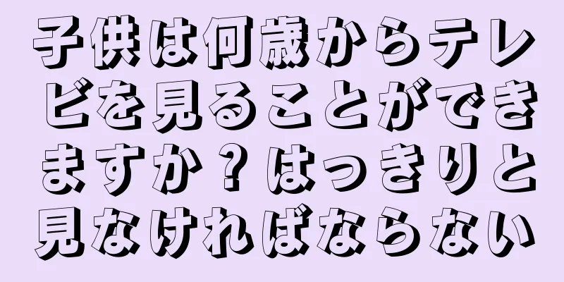 子供は何歳からテレビを見ることができますか？はっきりと見なければならない
