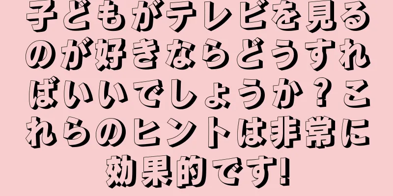 子どもがテレビを見るのが好きならどうすればいいでしょうか？これらのヒントは非常に効果的です!