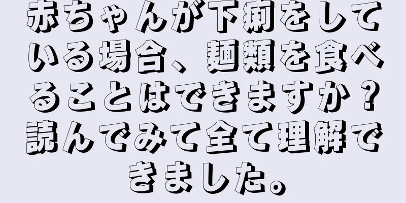 赤ちゃんが下痢をしている場合、麺類を食べることはできますか？読んでみて全て理解できました。