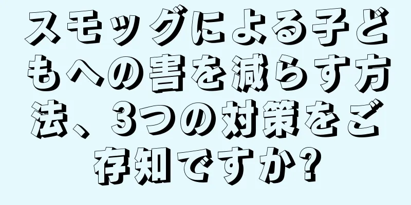 スモッグによる子どもへの害を減らす方法、3つの対策をご存知ですか?