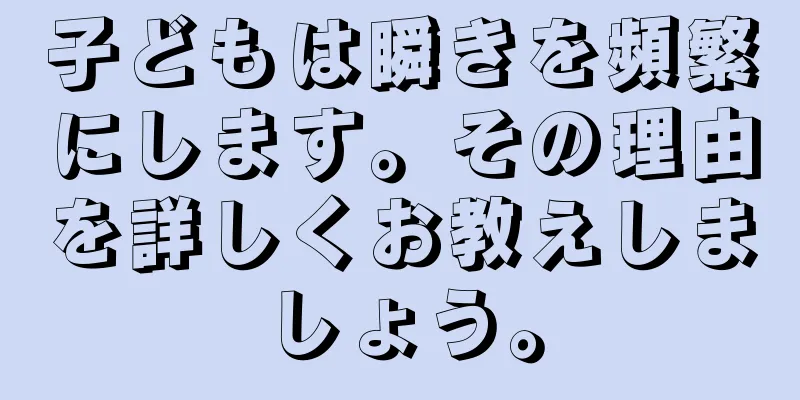 子どもは瞬きを頻繁にします。その理由を詳しくお教えしましょう。