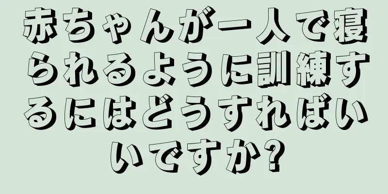 赤ちゃんが一人で寝られるように訓練するにはどうすればいいですか?