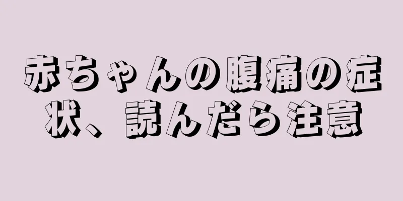 赤ちゃんの腹痛の症状、読んだら注意