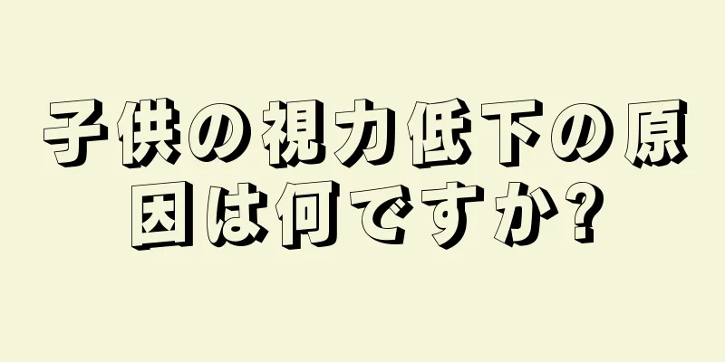 子供の視力低下の原因は何ですか?