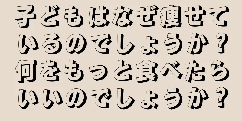 子どもはなぜ痩せているのでしょうか？何をもっと食べたらいいのでしょうか？