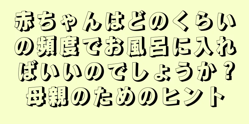 赤ちゃんはどのくらいの頻度でお風呂に入ればいいのでしょうか？母親のためのヒント