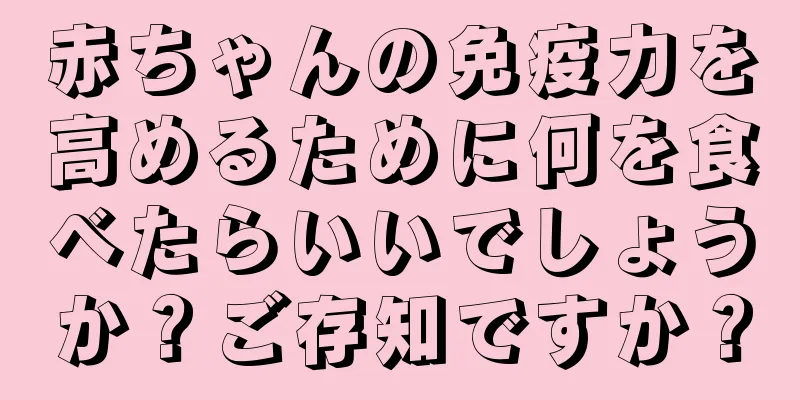 赤ちゃんの免疫力を高めるために何を食べたらいいでしょうか？ご存知ですか？