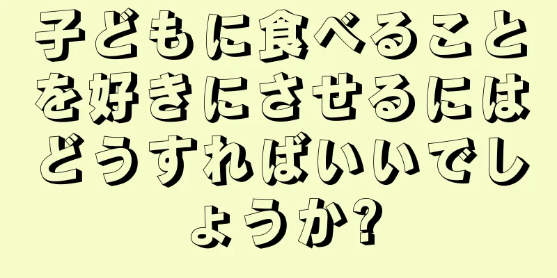 子どもに食べることを好きにさせるにはどうすればいいでしょうか?