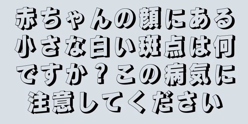 赤ちゃんの顔にある小さな白い斑点は何ですか？この病気に注意してください