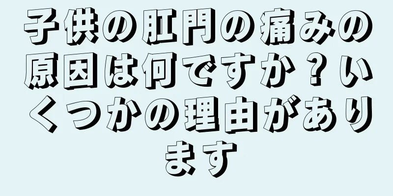 子供の肛門の痛みの原因は何ですか？いくつかの理由があります