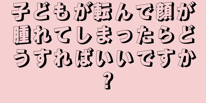子どもが転んで顔が腫れてしまったらどうすればいいですか？