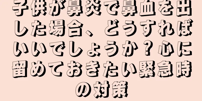 子供が鼻炎で鼻血を出した場合、どうすればいいでしょうか？心に留めておきたい緊急時の対策