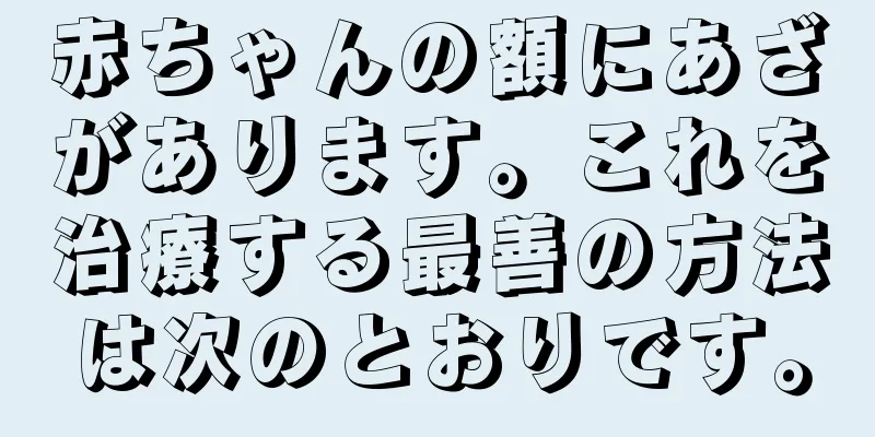 赤ちゃんの額にあざがあります。これを治療する最善の方法は次のとおりです。