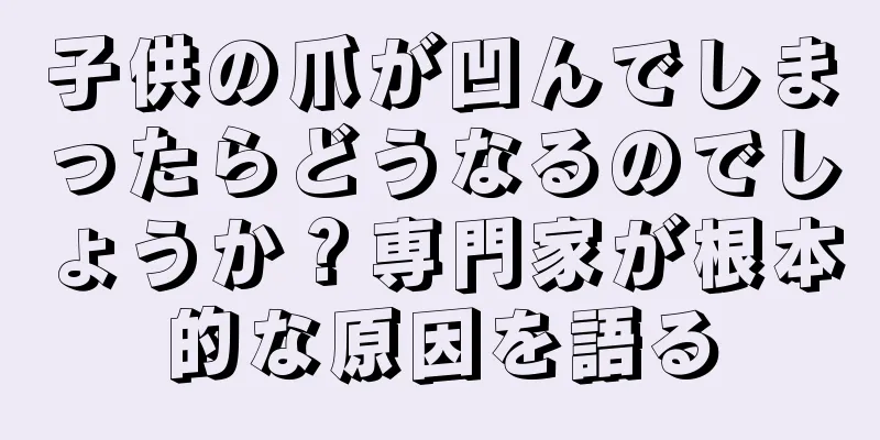 子供の爪が凹んでしまったらどうなるのでしょうか？専門家が根本的な原因を語る