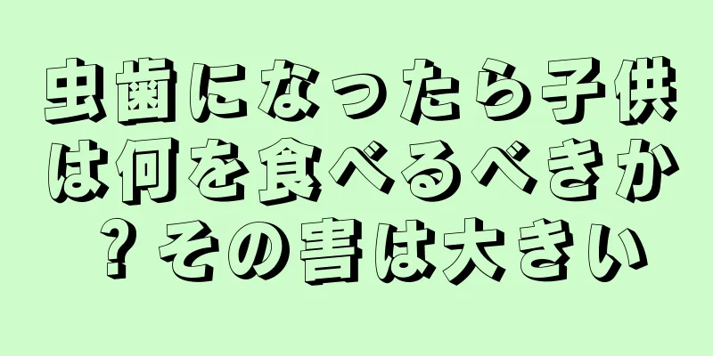虫歯になったら子供は何を食べるべきか？その害は大きい