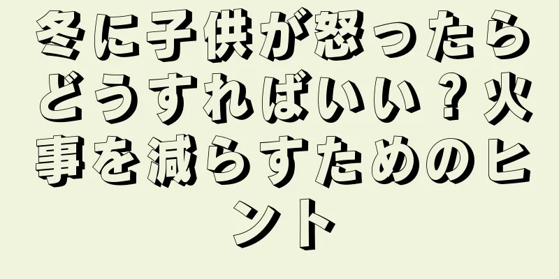 冬に子供が怒ったらどうすればいい？火事を減らすためのヒント