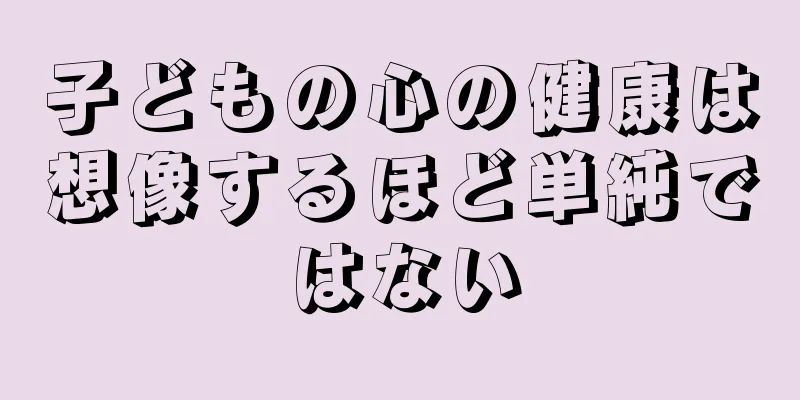 子どもの心の健康は想像するほど単純ではない